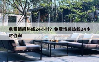 免費(fèi)情感熱線24小時(shí)？免費(fèi)情感熱線24小時(shí)咨詢(xún)