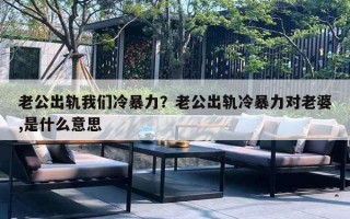 老公出軌我們冷暴力？老公出軌冷暴力對(duì)老婆,是什么意思