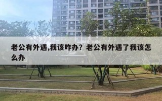 老公有外遇,我該咋辦？老公有外遇了我該怎么辦