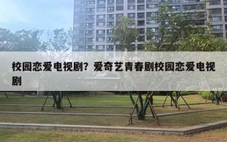 校園戀愛電視??？愛奇藝青春劇校園戀愛電視劇