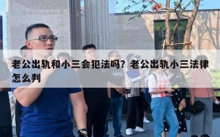 老公出軌和小三會(huì)犯法嗎？老公出軌小三法律怎么判