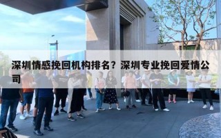 深圳情感挽回機構(gòu)排名？深圳專業(yè)挽回愛情公司