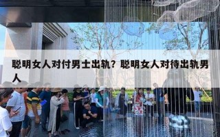 聰明女人對(duì)付男士出軌？聰明女人對(duì)待出軌男人