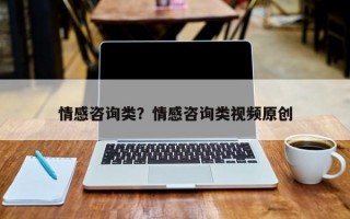 情感咨詢類？情感咨詢類視頻原創(chuàng)