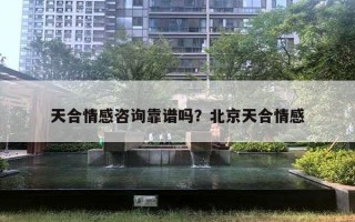 天合情感咨詢靠譜嗎？北京天合情感