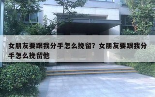 女朋友要跟我分手怎么挽留？女朋友要跟我分手怎么挽留他