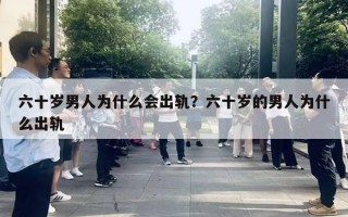 六十歲男人為什么會出軌？六十歲的男人為什么出軌