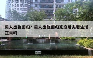 男人出軌回歸？男人出軌回歸家庭后夫妻生活正常嗎