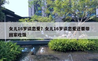 女兒16歲談戀愛(ài)？女兒16歲談戀愛(ài)還要帶回家吃飯