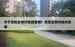 對(duì)于異地戀如何挽回感情？異地戀如何維持感情