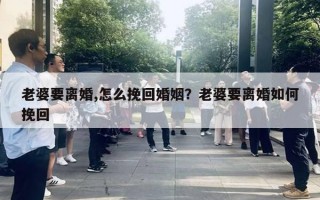 老婆要離婚,怎么挽回婚姻？老婆要離婚如何挽回