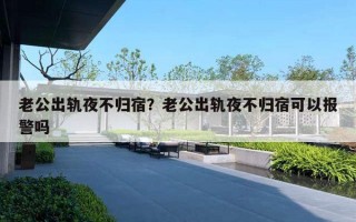 老公出軌夜不歸宿？老公出軌夜不歸宿可以報(bào)警嗎