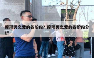 摩羯男戀愛的各階段？摩羯男戀愛的各階段分析