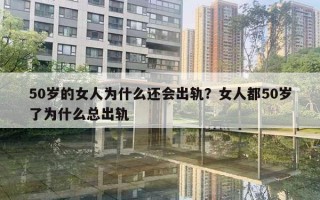 50歲的女人為什么還會出軌？女人都50歲了為什么總出軌