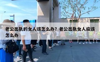 老公出軌的女人該怎么辦？老公出軌女人應(yīng)該怎么辦