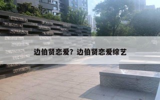 邊伯賢戀愛(ài)？邊伯賢戀愛(ài)綜藝