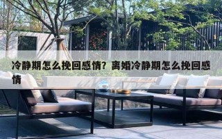 冷靜期怎么挽回感情？離婚冷靜期怎么挽回感情