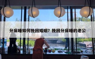 分床睡如何挽回婚姻？挽回分床睡的老公