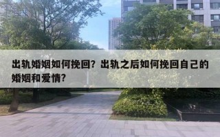 出軌婚姻如何挽回？出軌之后如何挽回自己的婚姻和愛情?