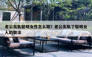 老公出軌聰明女性怎么做？老公出軌了聰明女人的做法