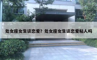 處女座女生談戀愛？處女座女生談戀愛粘人嗎