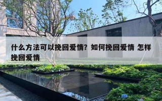 什么方法可以挽回愛情？如何挽回愛情 怎樣挽回愛情