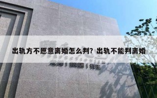 出軌方不愿意離婚怎么判？出軌不能判離婚