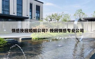 情感挽回婚姻公司？挽回情感專業(yè)公司