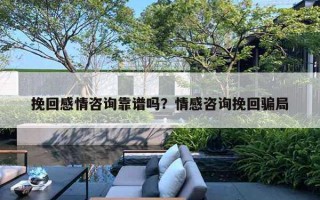 挽回感情咨詢靠譜嗎？情感咨詢挽回騙局