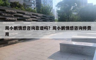 周小鵬情感咨詢(xún)靠譜嗎？周小鵬情感咨詢(xún)師費(fèi)用