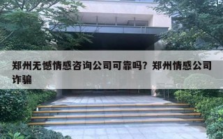 鄭州無(wú)憾情感咨詢公司可靠嗎？鄭州情感公司詐騙