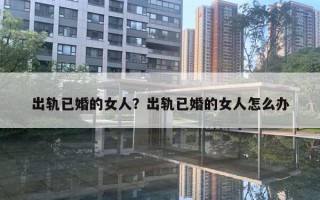 出軌已婚的女人？出軌已婚的女人怎么辦