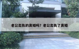 老公出軌的離婚嗎？老公出軌了離婚