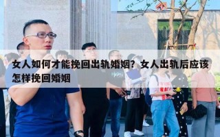 女人如何才能挽回出軌婚姻？女人出軌后應(yīng)該怎樣挽回婚姻