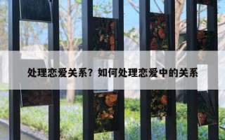 處理戀愛關(guān)系？如何處理戀愛中的關(guān)系