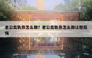 老公出軌你怎么做？老公出軌你怎么做讓他后悔