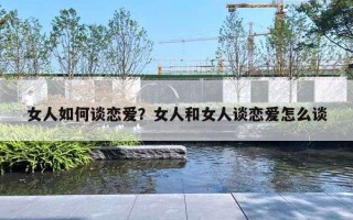 女人如何談戀愛？女人和女人談戀愛怎么談