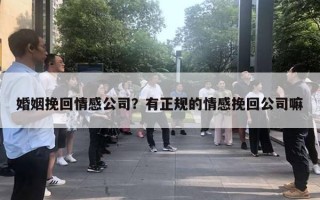 婚姻挽回情感公司？有正規(guī)的情感挽回公司嘛