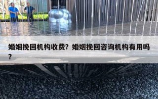 婚姻挽回機構收費？婚姻挽回咨詢機構有用嗎?